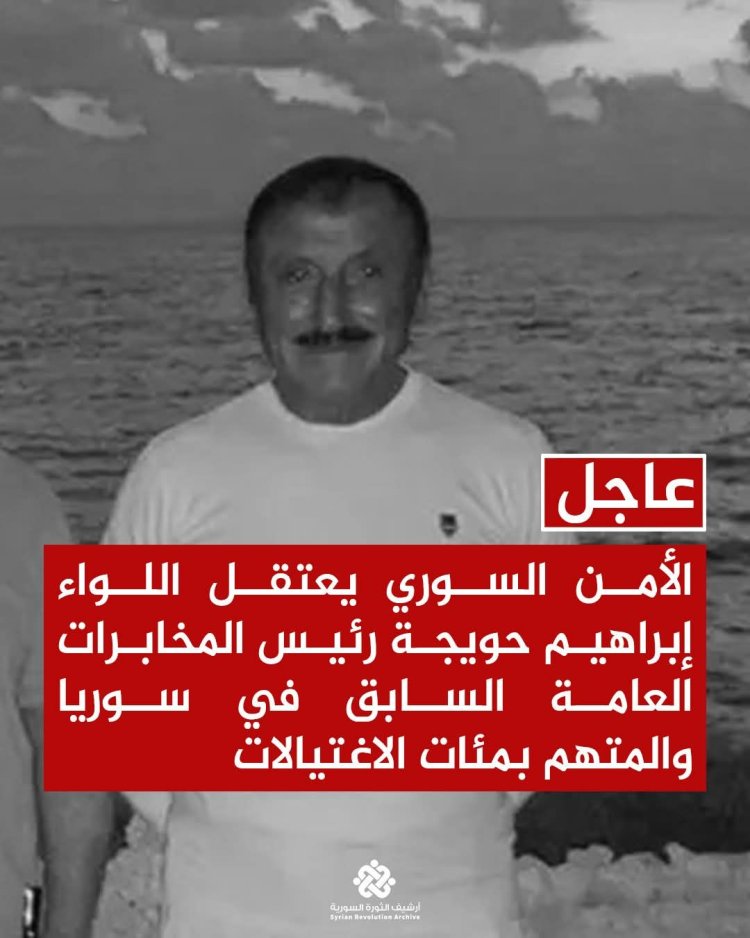 الأمن السوري يعتقل اللواء إبراهيم حويجة رئيس المخابرات العامة السابق في سوريا